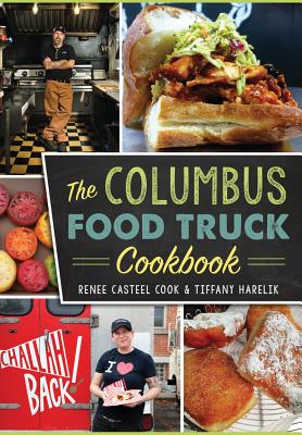 The Columbus Food Truck Cookbook - Cook, Renee Casteel, and Harelik, Tiffany