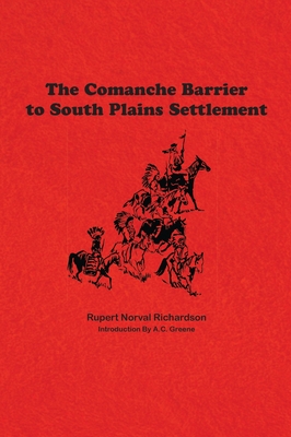 The Comanche Barrier to South Plains Settlement - Richardson, Rupert Noval, and Greene, A C (Introduction by)