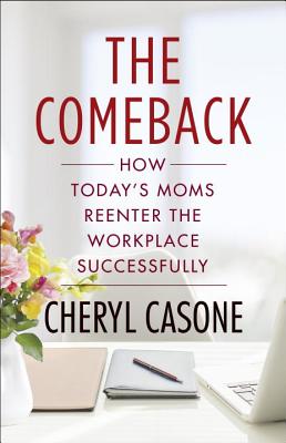The Comeback: How Today's Moms Reenter the Workplace Successfully - Casone, Cheryl