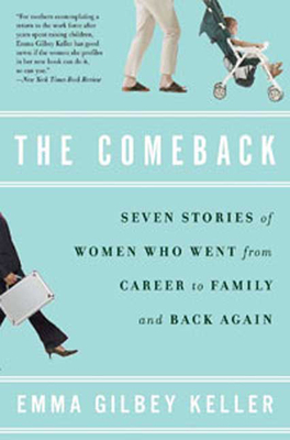 The Comeback: Seven Stories of Women Who Went from Career to Family and Back Again - Keller, Emma Gilbey