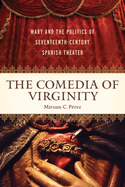 The Comedia of Virginity: Mary and the Politics of Seventeenth-Century Spanish Theater