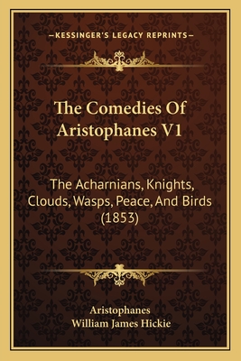 The Comedies of Aristophanes V1: The Acharnians, Knights, Clouds, Wasps, Peace, and Birds (1853) - Aristophanes, and Hickie, William James