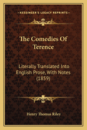 The Comedies Of Terence: Literally Translated Into English Prose, With Notes (1859)