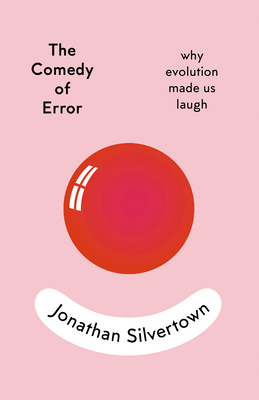 The Comedy of Error: Why Evolution Made Us Laugh - Silvertown, Jonathan
