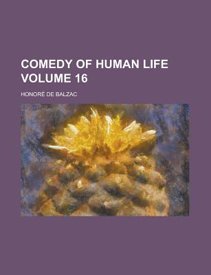 The Comedy of Human Life Volume 16 - De Balzac, Honore