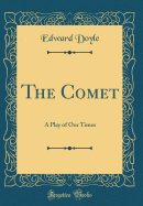 The Comet: A Play of Our Times (Classic Reprint)