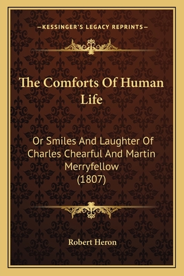 The Comforts Of Human Life: Or Smiles And Laughter Of Charles Chearful And Martin Merryfellow (1807) - Heron, Robert, Sir