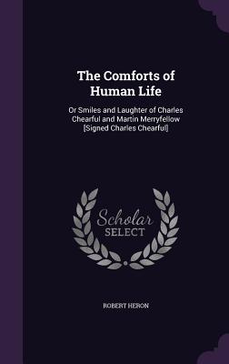 The Comforts of Human Life: Or Smiles and Laughter of Charles Chearful and Martin Merryfellow [Signed Charles Chearful] - Heron, Robert, Sir