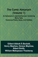 The Comic Almanack (Volume 1); An Ephemeris In Jest And Earnest, Containing Merry Tales, Humerous Poetry, Quips, And Oddities