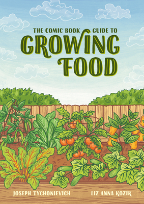 The Comic Book Guide to Growing Food: Step-By-Step Vegetable Gardening for Everyone - Tychonievich, Joseph