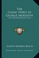 The Comic Spirit In George Meredith: An Interpretation (1911) - Beach, Joseph Warren