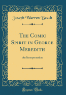 The Comic Spirit in George Meredith: An Interpretation (Classic Reprint)