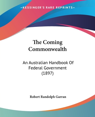 The Coming Commonwealth: An Australian Handbook Of Federal Government (1897) - Garran, Robert Randolph