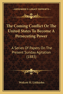 The Coming Conflict or the United States to Become a Persecuting Power: A Series of Papers on the Present Sunday Agitation (1883)