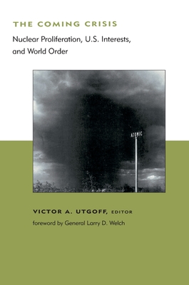 The Coming Crisis: Nuclear Proliferation, US Interests, and World Order - Utgoff, Victor A (Editor), and Welch, Larry D, General (Foreword by)