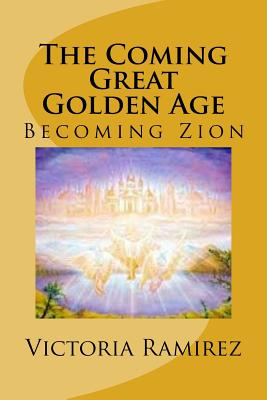 The Coming Great Golden Age: Becoming Zion - Ramirez, Victoria