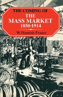 The Coming of the Mass Market, 1850-1914 - Fraser, W. Hamish