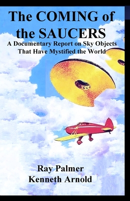 The Coming of the Saucers: A Documentary Report on Sky Objects That Have Mystified the World - Arnold, Kenneth, and Palmer, Raymond