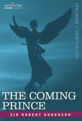 The Coming Prince: The Marvelous Prophecy of Daniel's Seventy Weeks Concerning the Antichrist - Anderson, Robert, Sir