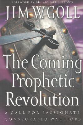 The Coming Prophetic Revolution: A Call for Passionate, Consecrated Warriors - Goll, Jim W, and Brown, Michael L (Foreword by)
