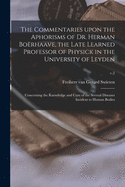 The Commentaries Upon the Aphorisms of Dr. Herman Borhaave, the Late Learned Professor of Physick in the University of Leyden: Concerning the Knowledge and Cure of the Several Diseases Incident to Human Bodies; v.2