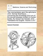 The Commentaries Upon the Aphorisms of Dr. Herman Boerhaave, ... Concerning the Knowledge and Cure of the Several Diseases Incident to Human Bodies. by Gerard Van Swieten, M.D. ... Translated Into English. of 4; Volume 4