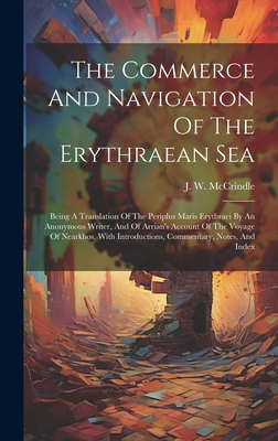 The Commerce And Navigation Of The Erythraean Sea: Being A Translation Of The Periplus Maris Erythraei By An Anonymous Writer, And Of Arrian's Account Of The Voyage Of Nearkhos. With Introductions, Commentary, Notes, And Index - McCrindle, J W