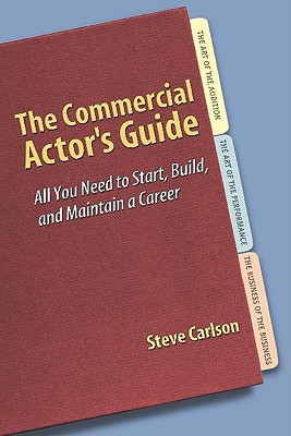 The Commercial Actor's Guide: All You Need to Start, Build, and Maintain a Career - Carlson, Steve