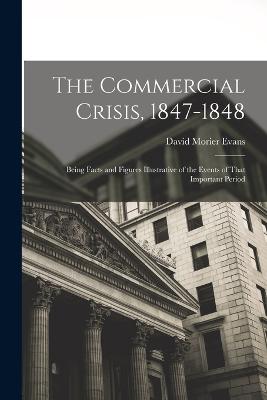 The Commercial Crisis, 1847-1848: Being Facts and Figures Illustrative of the Events of That Important Period - Evans, David Morier