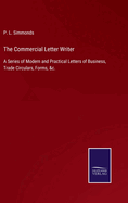 The Commercial Letter Writer: A Series of Modern and Practical Letters of Business, Trade Circulars, Forms, &c.