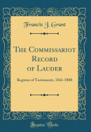 The Commissariot Record of Lauder: Register of Testaments, 1561-1800 (Classic Reprint)