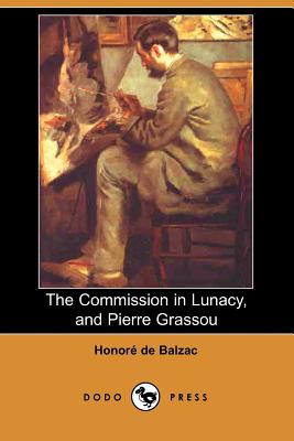 The Commission in Lunacy, and Pierre Grassou (Dodo Press) - De Balzac, Honore, and Bell, Clara (Translated by), and Wormeley, Katharine Prescott (Translated by)