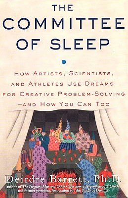 The Committee of Sleep: How Artists, Scientists, and Athletes Use Their Dreams for Creative Problem Solving-And How You Can Too - Barrett, Deirdre