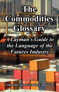 The Commodities Glossary: A Layman's Guide to the Language of the Futures Industry