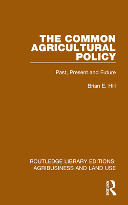 The Common Agricultural Policy: Past, Present and Future - Hill, Brian E