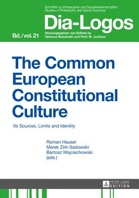 The Common European Constitutional Culture: Its Sources, Limits and Identity - Juchacz, Piotr W, and Wojciechowski, Bartosz (Editor), and Hauser, Roman (Editor)