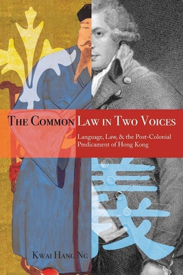 The Common Law in Two Voices: Language, Law, and the Postcolonial Dilemma in Hong Kong - Ng, Kwai Hang