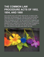 The Common Law Procedure Acts of 1852, 1854, and 1860: With Notes and the Forms and Rules, to Which Are Prefixed, or Appended, All the Acts (or Portions of Acts) Relating to Common Law Procedure, or the Trial of Issues of Fact, in the Courts of