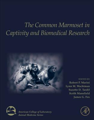 The Common Marmoset in Captivity and Biomedical Research - Marini, Robert P. (Editor), and Wachtman, Lynn M. (Editor), and Tardif, Suzette D. (Editor)