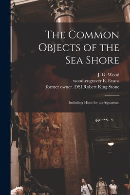 The Common Objects of the Sea Shore: Including Hints for an Aquarium - Wood, J G (John George) 1827-1889 (Creator), and Evans, E Wood-Engraver (Creator), and Stone, Robert King Former Owner Dsi...