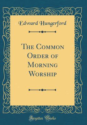 The Common Order of Morning Worship (Classic Reprint) - Hungerford, Edward