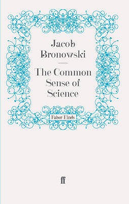 The Common Sense of Science - Bronowski, Jacob