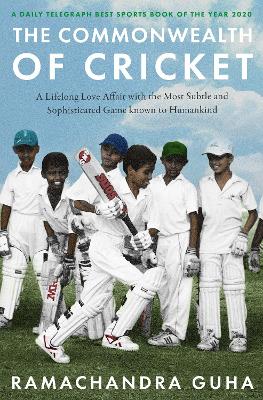 The Commonwealth of Cricket: A Lifelong Love Affair with the Most Subtle and Sophisticated Game Known to Humankind - Guha, Ramachandra