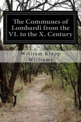 The Communes of Lombardi from the VI. to the X. Century: An Investigation of the Causes Which Led to the Development of Municipal Unity Among the Lombard Communities - Williams, William Klapp