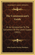 The Communicant's Guide: Or an Introduction to the Sacrament of the Lord's Supper (1831)