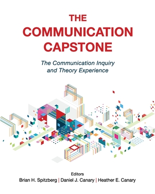 The Communication Capstone: The Communication Inquiry and Theory Experience - Spitzberg, Brian H (Editor), and Canary, Heather (Editor), and Canary, Daniel J (Editor)