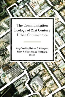 The Communication Ecology of 21st Century Urban Communities - Gumpert, Gary, and Kim, Yong-Chan (Editor), and Matsaganis, Matthew D (Editor)