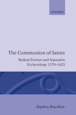 The Communion of Saints: Radical Puritan and Separatist Ecclesiology 1570-1625 - Brachlow, Stephen