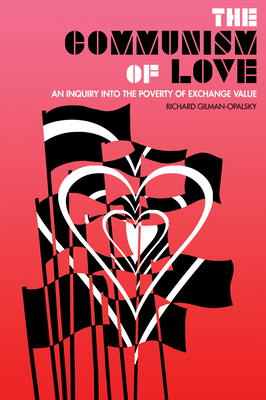 The Communism of Love: An Inquiry Into the Poverty of Exchange Value - Gilman-Opalsky, Richard