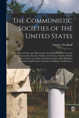 The Communistic Societies of the United States; From Personal Visit and Observation: Including Detailed Accounts of the Economists, Zoarites, Shakers, the Amana, Oneida, Bethel, Aurora, Icarian and Other Existing Societies; Their Religious Creeds, ... - Nordhoff, Charles 1830-1901